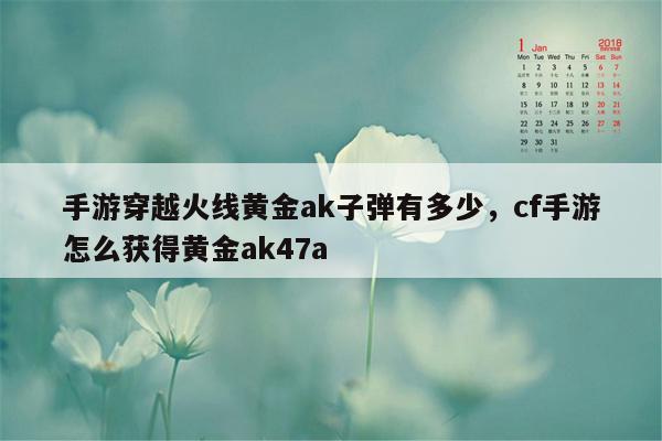 手游穿越火线黄金ak子弹有多少，cf手游怎么获得黄金ak47a