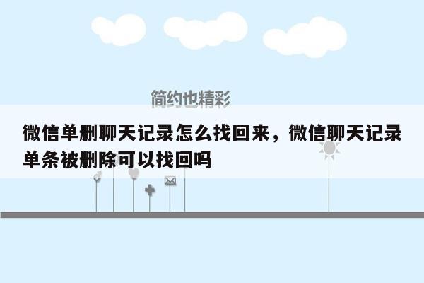 微信单删聊天记录怎么找回来，微信聊天记录单条被删除可以找回吗