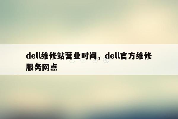 dell维修站营业时间，dell官方维修服务网点