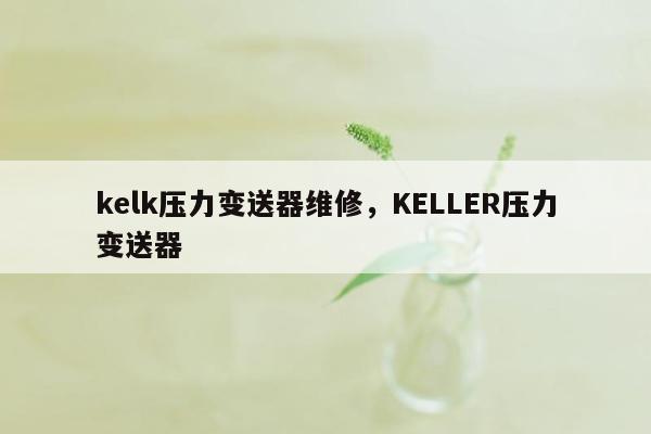 kelk压力变送器维修，KELLER压力变送器