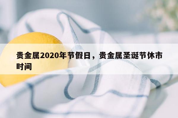 贵金属2020年节假日，贵金属圣诞节休市时间