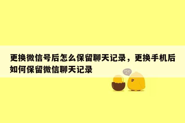 更换微信号后怎么保留聊天记录，更换手机后如何保留微信聊天记录