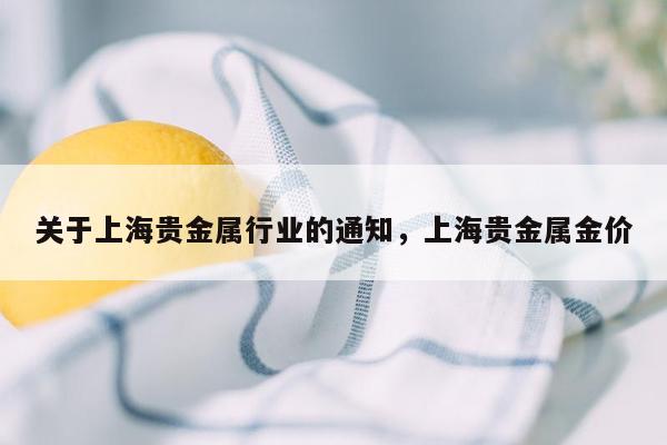 关于上海贵金属行业的通知，上海贵金属金价