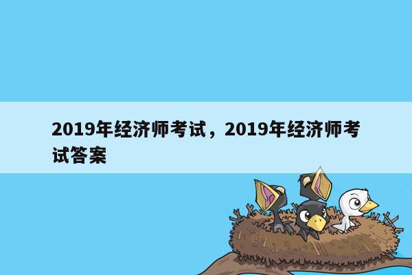 2019年经济师考试，2019年经济师考试答案