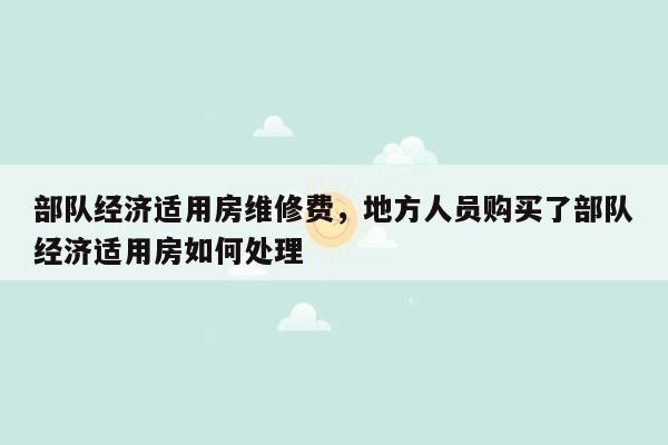 部队经济适用房维修费，地方人员购买了部队经济适用房如何处理