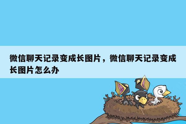 微信聊天记录变成长图片，微信聊天记录变成长图片怎么办