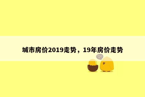 城市房价2019走势，19年房价走势