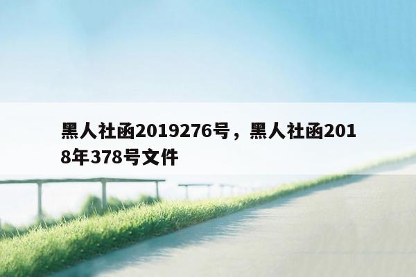 黑人社函2019276号，黑人社函2018年378号文件