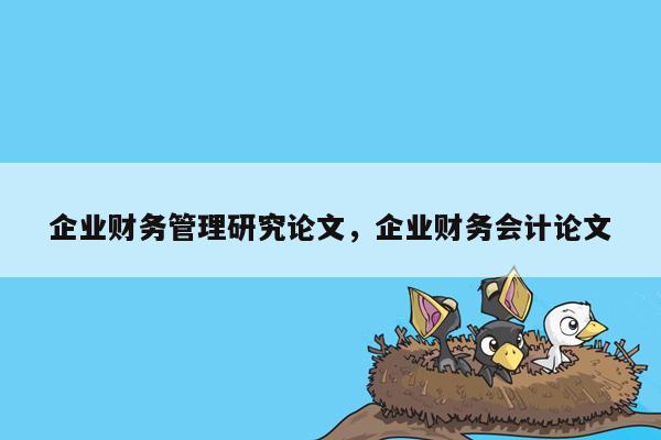 企业财务管理研究论文，企业财务会计论文