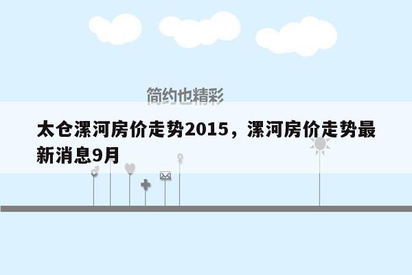 太仓漯河房价走势2015，漯河房价走势最新消息9月