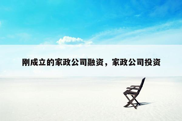 刚成立的家政公司融资，家政公司投资