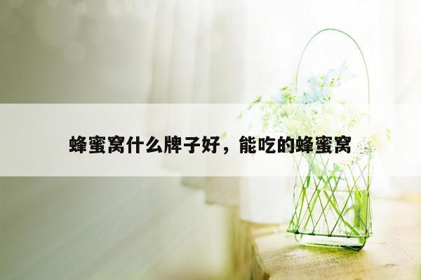 蜂蜜窝什么牌子好，能吃的蜂蜜窝