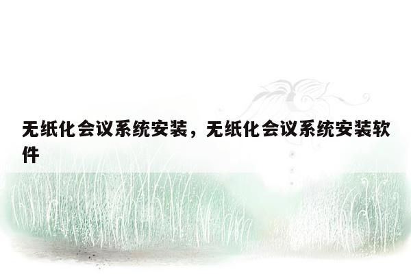 无纸化会议系统安装，无纸化会议系统安装软件