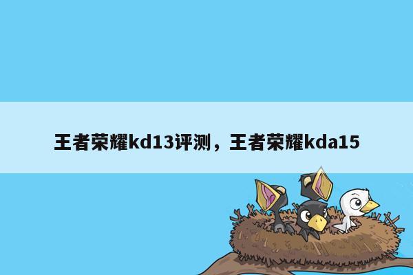 王者荣耀kd13评测，王者荣耀kda15