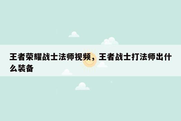 王者荣耀战士法师视频，王者战士打法师出什么装备