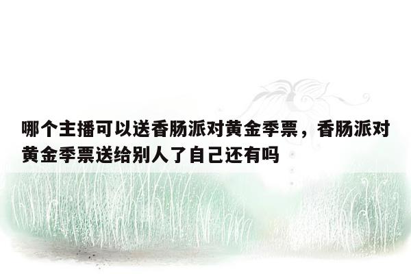 哪个主播可以送香肠派对黄金季票，香肠派对黄金季票送给别人了自己还有吗