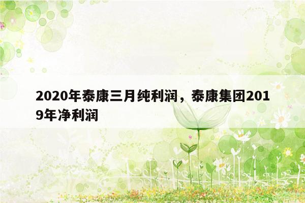 2020年泰康三月纯利润，泰康集团2019年净利润