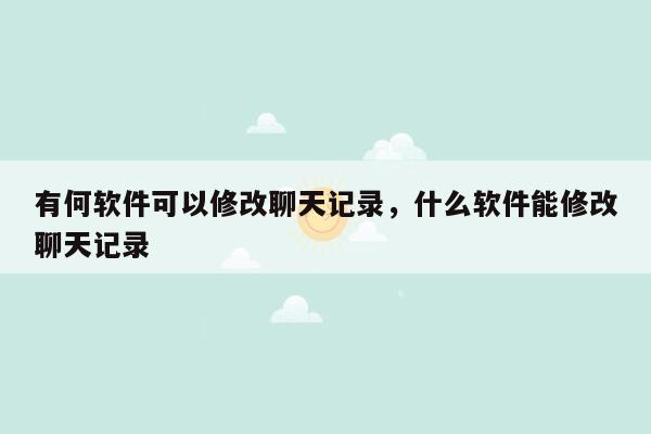 有何软件可以修改聊天记录，什么软件能修改聊天记录