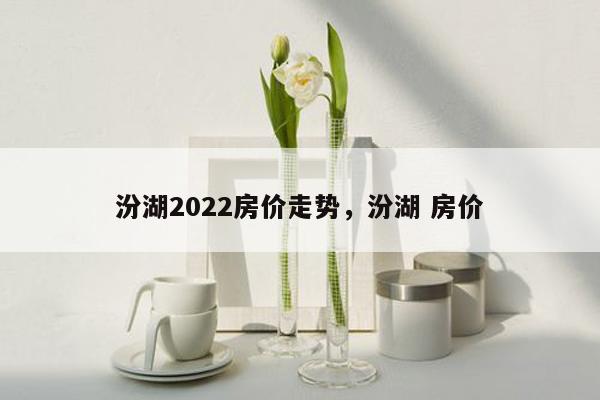 汾湖2022房价走势，汾湖 房价