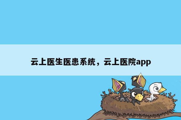 云上医生医患系统，云上医院app