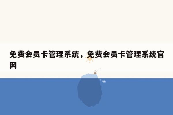 免费会员卡管理系统，免费会员卡管理系统官网