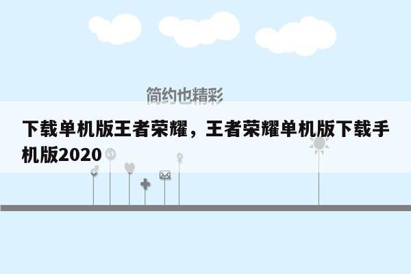 下载单机版王者荣耀，王者荣耀单机版下载手机版2020