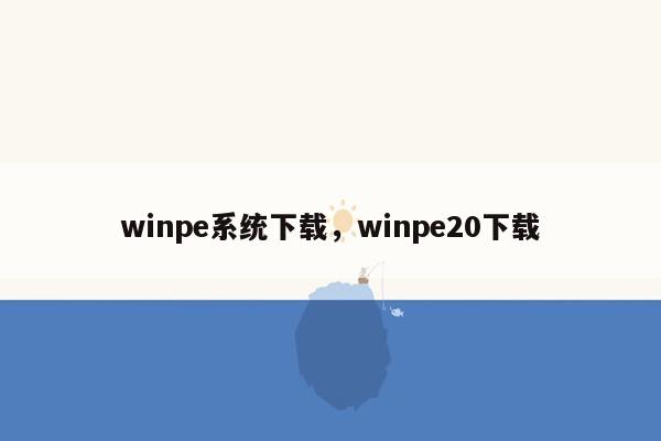 winpe系统下载，winpe20下载