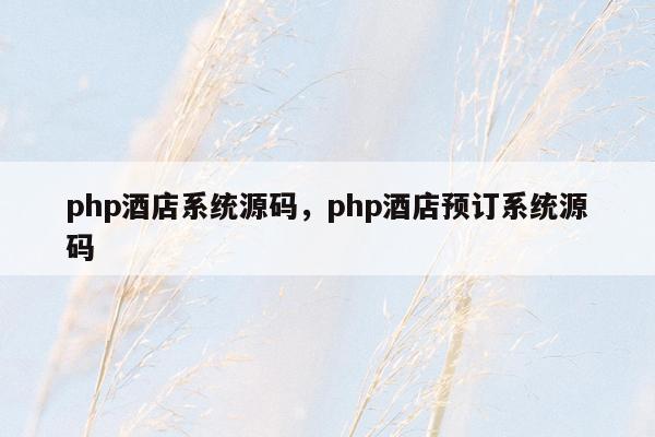 php酒店系统源码，php酒店预订系统源码