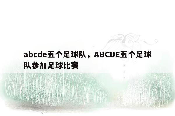 abcde五个足球队，ABCDE五个足球队参加足球比赛