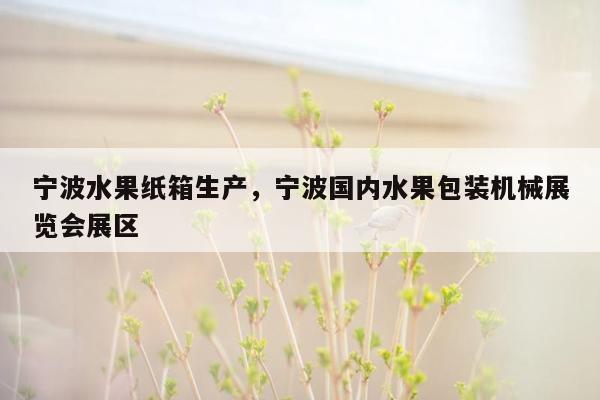 宁波水果纸箱生产，宁波国内水果包装机械展览会展区