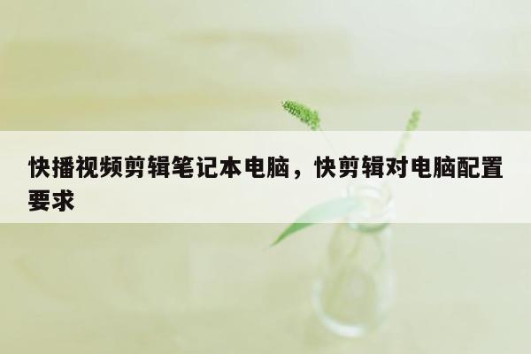 快播视频剪辑笔记本电脑，快剪辑对电脑配置要求