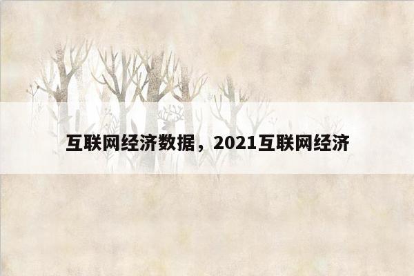 互联网经济数据，2021互联网经济