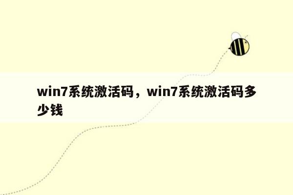 win7系统激活码，win7系统激活码多少钱