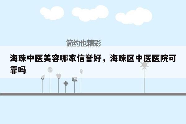 海珠中医美容哪家信誉好，海珠区中医医院可靠吗