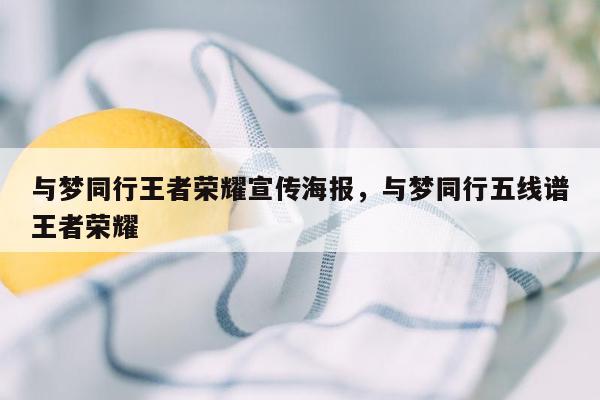 与梦同行王者荣耀宣传海报，与梦同行五线谱王者荣耀