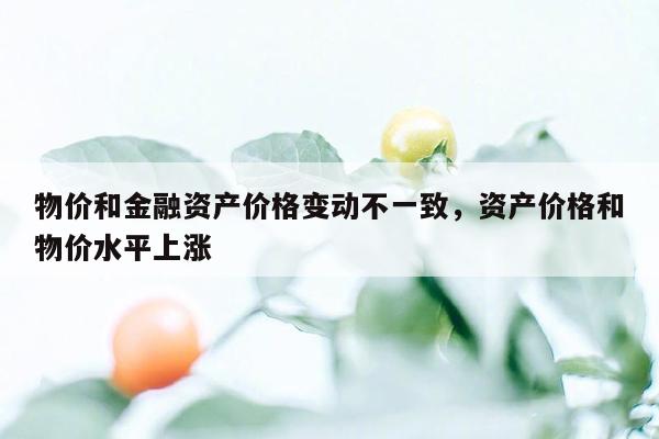 物价和金融资产价格变动不一致，资产价格和物价水平上涨