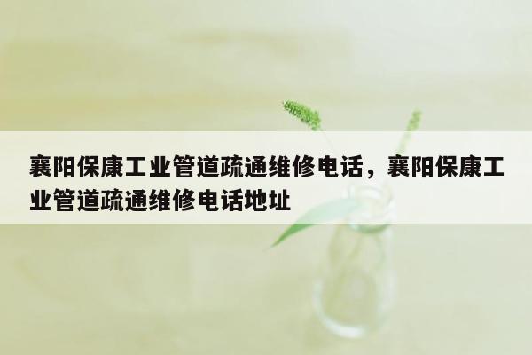 襄阳保康工业管道疏通维修电话，襄阳保康工业管道疏通维修电话地址