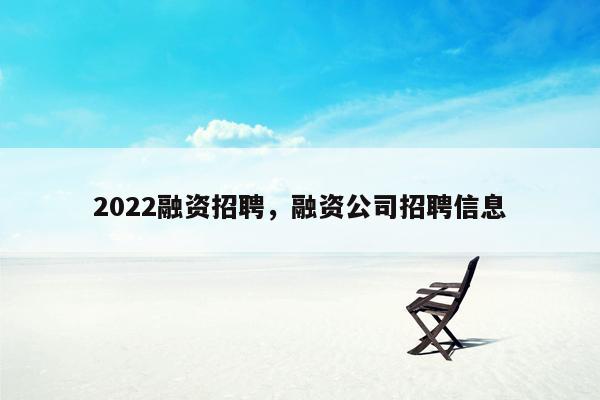 2022融资招聘，融资公司招聘信息