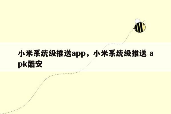 小米系统级推送app，小米系统级推送 apk酷安