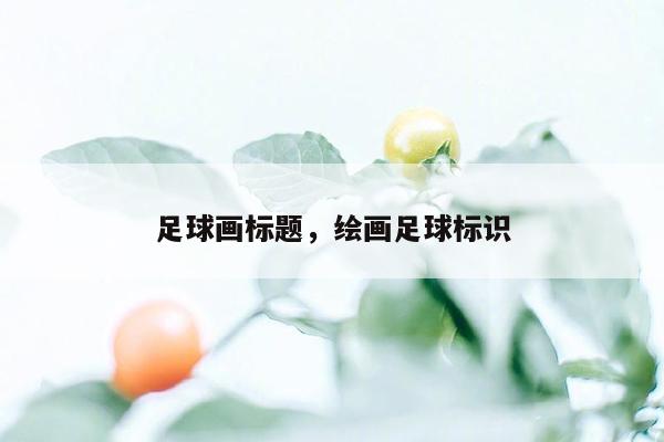 足球画标题，绘画足球标识