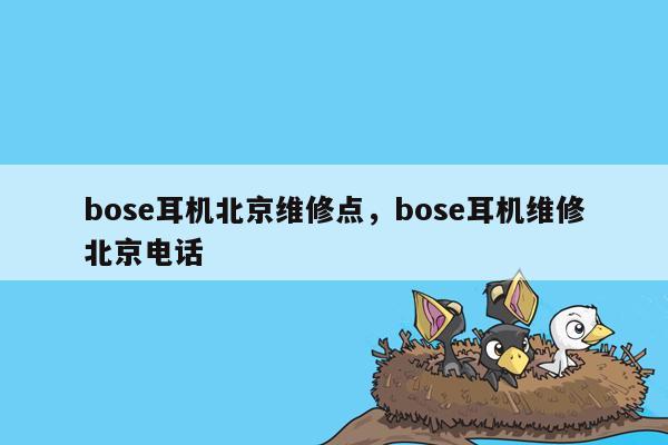 bose耳机北京维修点，bose耳机维修北京电话