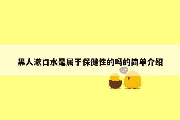 黑人漱口水是属于保健性的吗的简单介绍