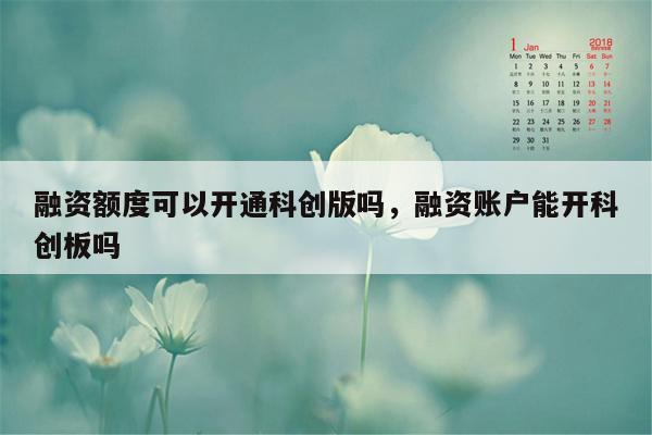 融资额度可以开通科创版吗，融资账户能开科创板吗