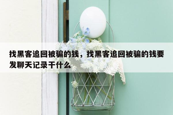 找黑客追回被骗的钱，找黑客追回被骗的钱要发聊天记录干什么