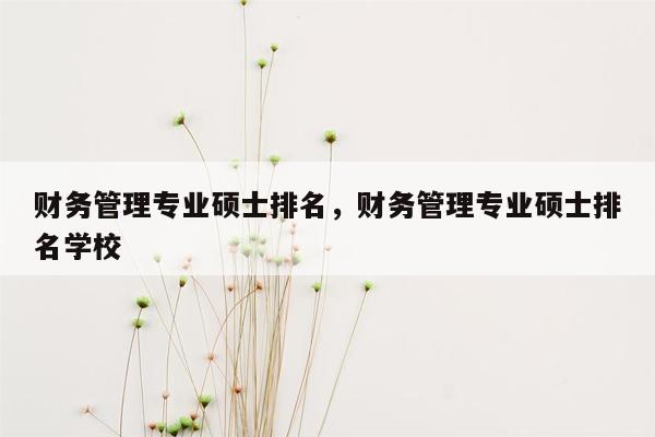 财务管理专业硕士排名，财务管理专业硕士排名学校