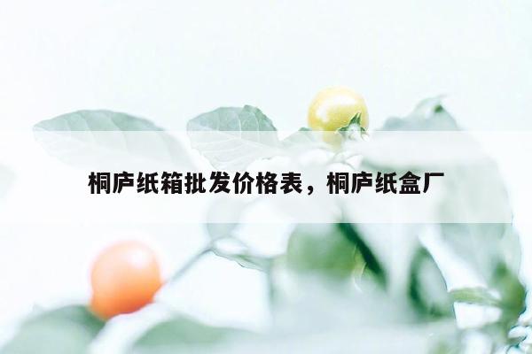 桐庐纸箱批发价格表，桐庐纸盒厂