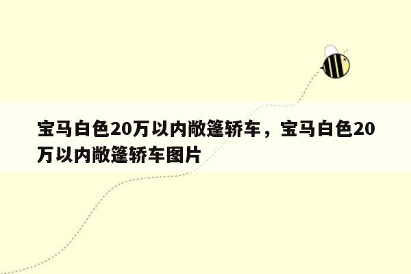 宝马白色20万以内敞篷轿车，宝马白色20万以内敞篷轿车图片