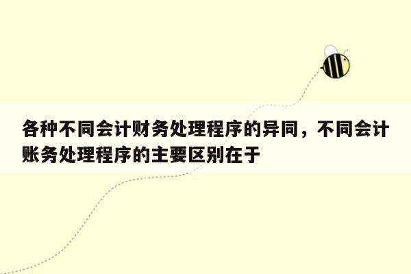 各种不同会计财务处理程序的异同，不同会计账务处理程序的主要区别在于