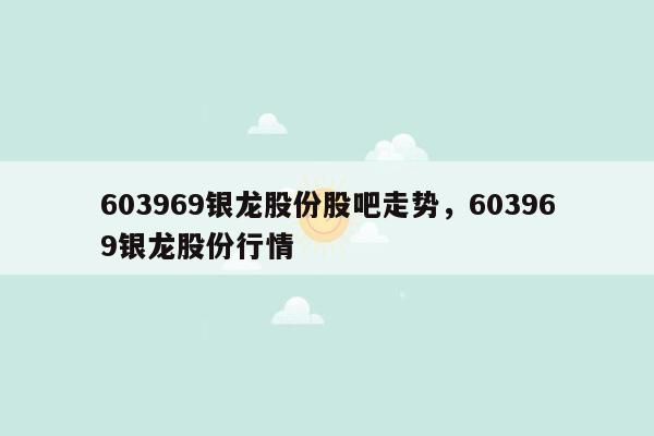 603969银龙股份股吧走势，603969银龙股份行情