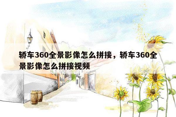 轿车360全景影像怎么拼接，轿车360全景影像怎么拼接视频